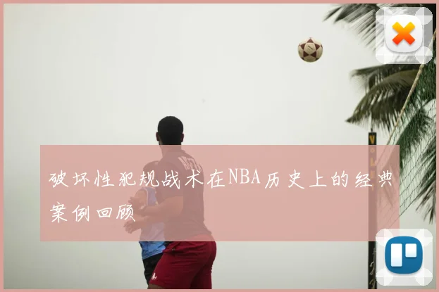 破坏性犯规战术在NBA历史上的经典案例回顾