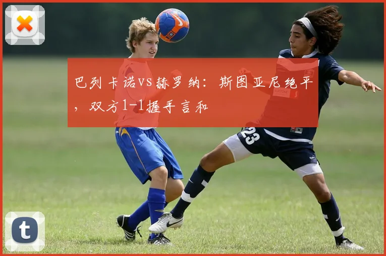 巴列卡诺vs赫罗纳：斯图亚尼绝平，双方1-1握手言和