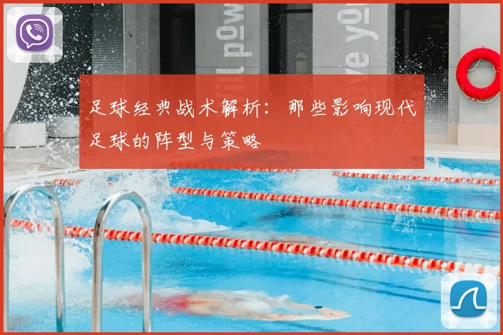 足球经典战术解析:那些影响现代足球的阵型与策略