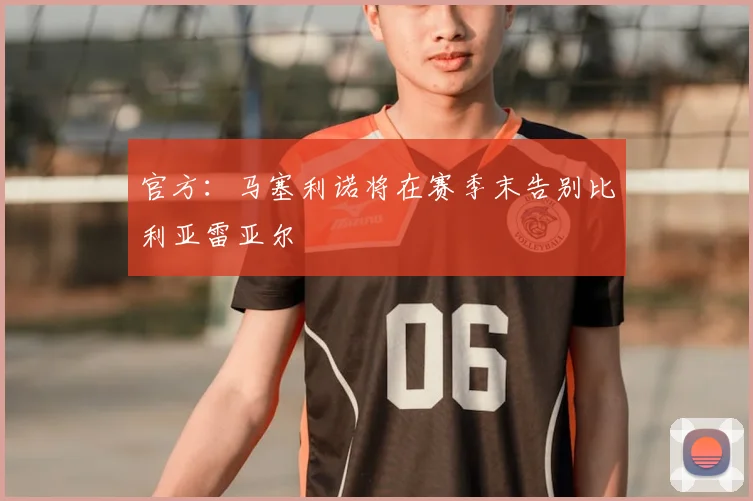 官方:马塞利诺将在赛季末告别比利亚雷亚尔