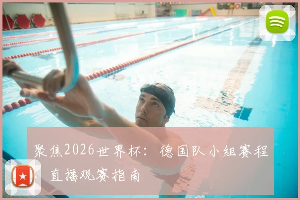 聚焦2026世界杯：德国队小组赛程、直播观赛指南