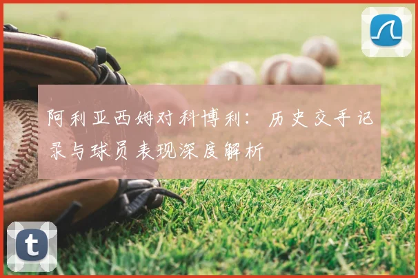 阿利亚西姆对科博利：历史交手记录与球员表现深度解析