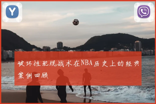 破坏性犯规战术在NBA历史上的经典案例回顾
