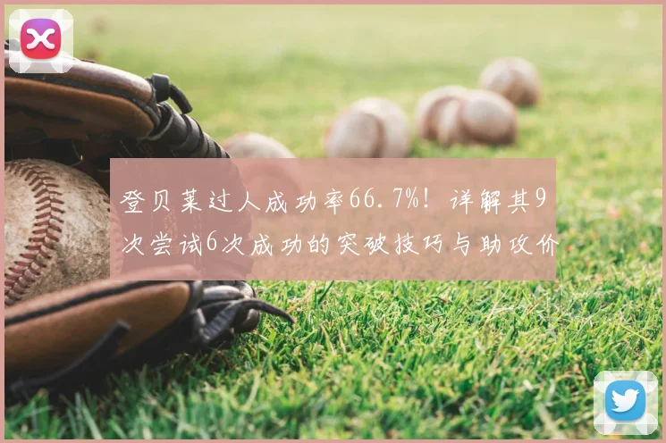 登贝莱过人成功率66.7%！详解其9次尝试6次成功的突破技巧与助攻价值